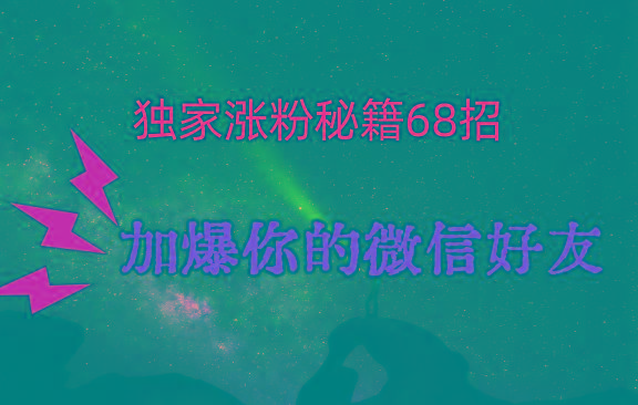 独家引流秘籍68招，深藏多年的压箱底，效果惊人，加爆你的微信好友！K叔网赚资源-网赚项目-副业赚钱-互联网创业-资源整合K叔网赚资源