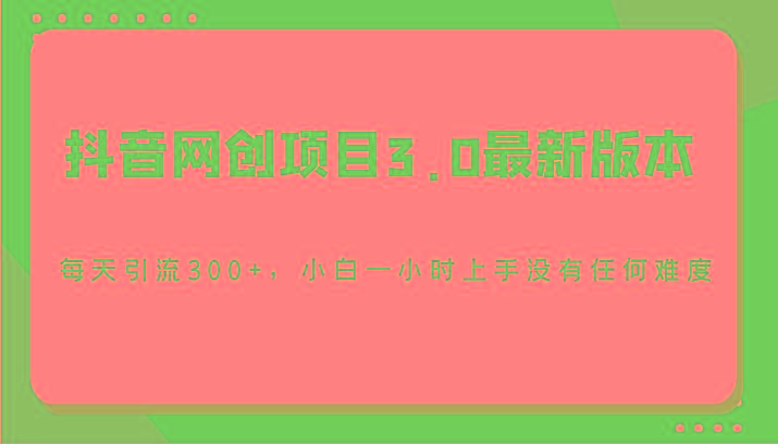 抖音网创项目3.0最新版本，每天引流300+，小白一小时上手没有任何难度K叔网赚资源-网赚项目-副业赚钱-互联网创业-资源整合K叔网赚资源