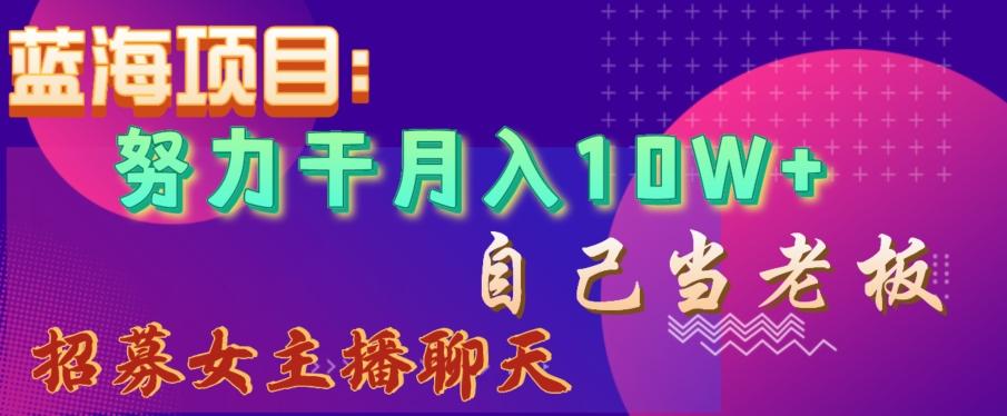 蓝海项目，努力干月入10W+，自己当老板，女主播招聘【揭秘】K叔网赚资源-网赚项目-副业赚钱-互联网创业-资源整合K叔网赚资源
