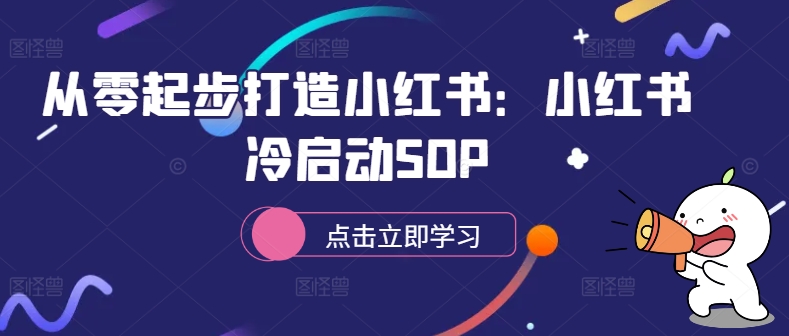 从零起步打造小红书：小红书冷启动SOPK叔网赚资源-网赚项目-副业赚钱-互联网创业-资源整合K叔网赚资源