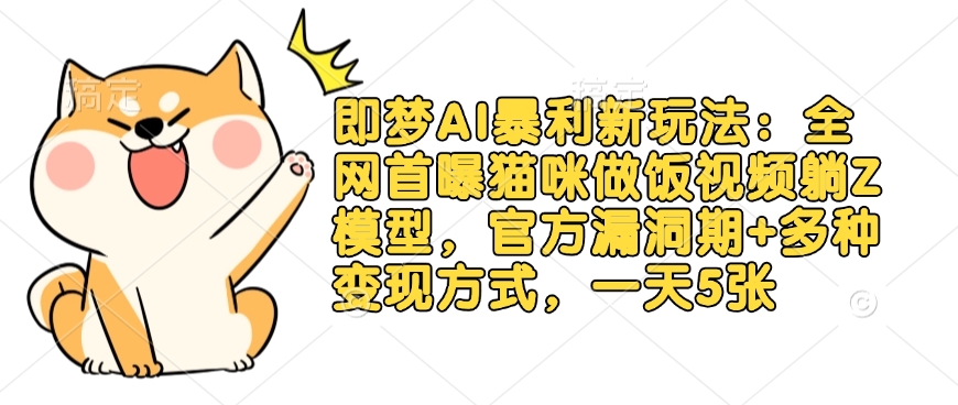 即梦AI暴利新玩法：全网首曝猫咪做饭视频躺Z模型，官方漏洞期+多种变现方式，一天5张K叔网赚资源-网赚项目-副业赚钱-互联网创业-资源整合K叔网赚资源