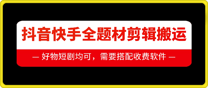 抖音快手全题材剪辑搬运技术，适合好物、短剧等K叔网赚资源-网赚项目-副业赚钱-互联网创业-资源整合K叔网赚资源