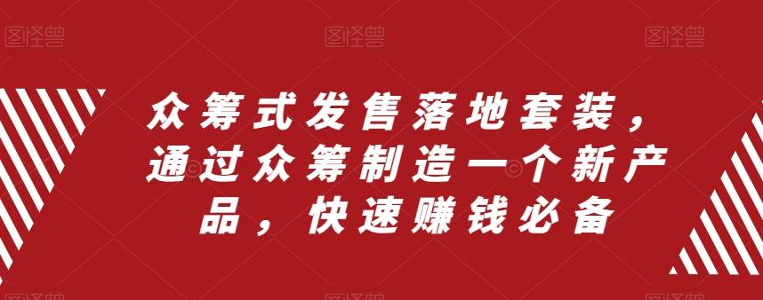 众筹式发售落地套装，通过众筹制造一个新产品，快速赚钱必备K叔网赚资源-网赚项目-副业赚钱-互联网创业-资源整合K叔网赚资源