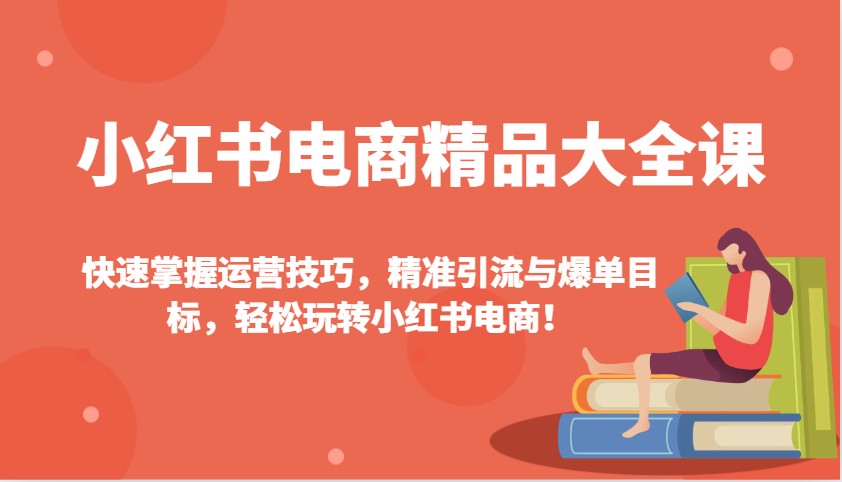 小红书电商精品大全课：快速掌握运营技巧，精准引流与爆单目标，轻松玩转小红书电商！K叔网赚资源-网赚项目-副业赚钱-互联网创业-资源整合K叔网赚资源
