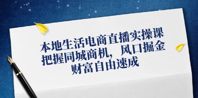 本地生活电商直播实操课，把握同城商机，风口掘金，财富自由速成K叔网赚资源-网赚项目-副业赚钱-互联网创业-资源整合K叔网赚资源