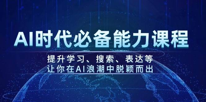 AI时代必备能力课程，提升学习、搜索、表达等，让你在AI浪潮中脱颖而出K叔网赚资源-网赚项目-副业赚钱-互联网创业-资源整合K叔网赚资源