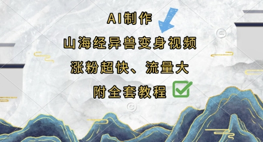 AI制作山海经异兽变身视频，涨粉超快，流量大，附全套教程K叔网赚资源-网赚项目-副业赚钱-互联网创业-资源整合K叔网赚资源