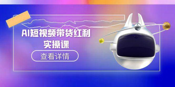 AI短视频带货红利实操，抖音算法与流量分配机制，AI辅助脚本生成实操指南K叔网赚资源-网赚项目-副业赚钱-互联网创业-资源整合K叔网赚资源