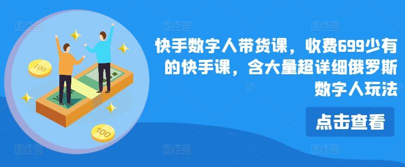 快手数字人带货课，收费699少有的快手课，含大量超详细俄罗斯数字人玩法K叔网赚资源-网赚项目-副业赚钱-互联网创业-资源整合K叔网赚资源
