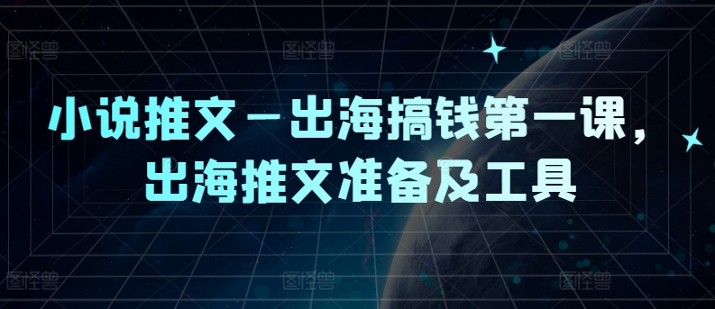 小说推文—出海搞钱第一课，出海推文准备及工具K叔网赚资源-网赚项目-副业赚钱-互联网创业-资源整合K叔网赚资源