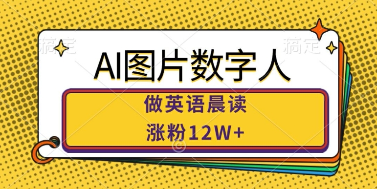 AI图片数字人做英语晨读，涨粉12W+，市场潜力巨大K叔网赚资源-网赚项目-副业赚钱-互联网创业-资源整合K叔网赚资源