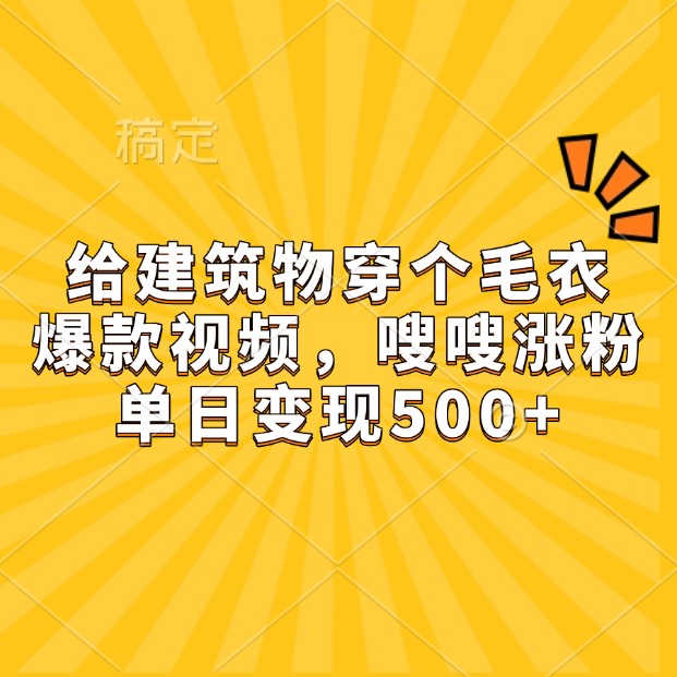 给建筑物穿个毛衣，爆款视频，嗖嗖涨粉，单日变现500+K叔网赚资源-网赚项目-副业赚钱-互联网创业-资源整合K叔网赚资源