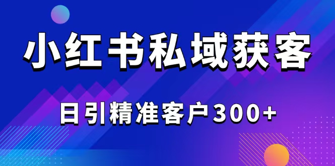 2025最新小红书平台引流获客截流自热玩法讲解，日引精准客户300+K叔网赚资源-网赚项目-副业赚钱-互联网创业-资源整合K叔网赚资源