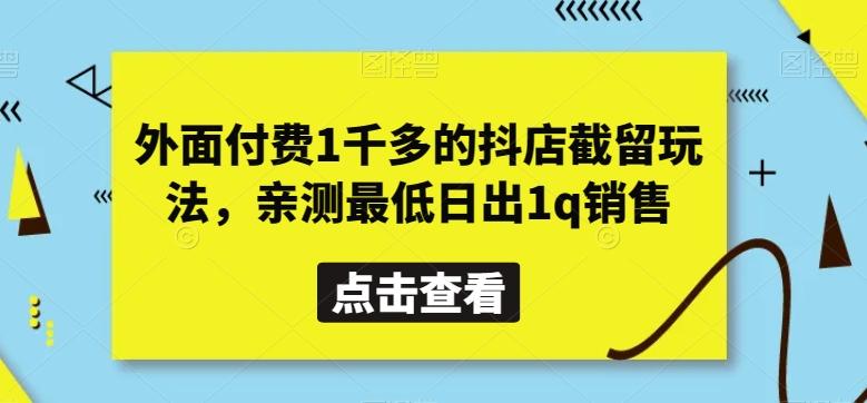 外面付费1千多的抖店截留玩法，亲测最低日出1q销售【揭秘】K叔网赚资源-网赚项目-副业赚钱-互联网创业-资源整合K叔网赚资源
