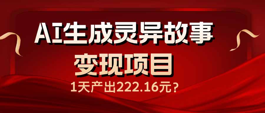 AI生成灵异故事变现项目，1天产出222.16元K叔网赚资源-网赚项目-副业赚钱-互联网创业-资源整合K叔网赚资源
