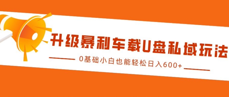 升级暴利车载U盘私域玩法，0基础小白也能轻松日入多张【揭秘】K叔网赚资源-网赚项目-副业赚钱-互联网创业-资源整合K叔网赚资源