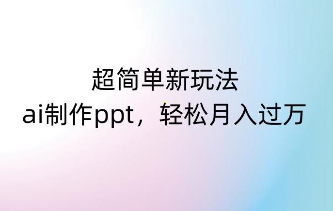 超简单新玩法，靠ai制作PPT，几分钟一个作品，小白也可以操作，月入过万【揭秘】K叔网赚资源-网赚项目-副业赚钱-互联网创业-资源整合K叔网赚资源