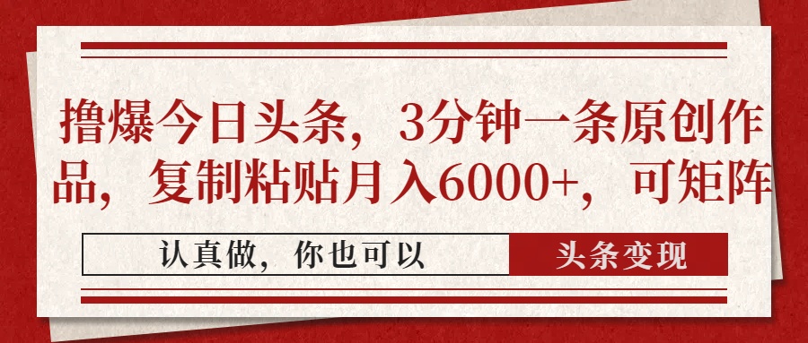 撸爆今日头条，3分钟一条原创作品，复制粘贴月入6000+，可矩阵K叔网赚资源-网赚项目-副业赚钱-互联网创业-资源整合K叔网赚资源
