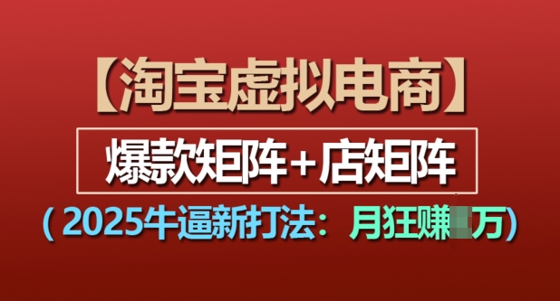 淘宝虚拟电商，2025牛逼新打法：爆款矩阵+店矩阵，月入过万K叔网赚资源-网赚项目-副业赚钱-互联网创业-资源整合K叔网赚资源