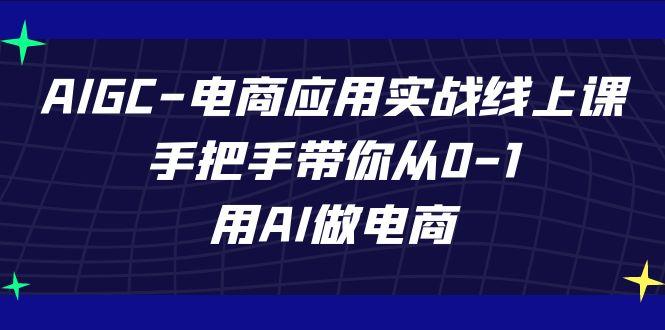 AIGC电商应用实战线上课，手把手带你从0-1，用AI做电商(更新39节课)K叔网赚资源-网赚项目-副业赚钱-互联网创业-资源整合K叔网赚资源