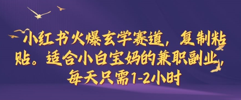 小红书火爆玄学赛道，复制粘贴，适合小白宝妈的兼职副业，每天只需1-2小时【揭秘】K叔网赚资源-网赚项目-副业赚钱-互联网创业-资源整合K叔网赚资源