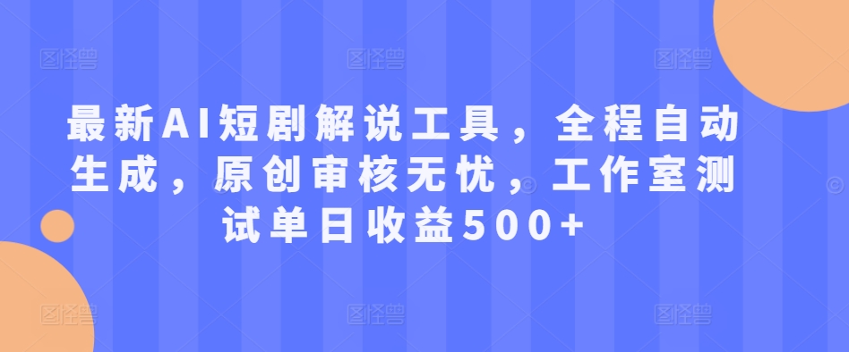 最新AI短剧解说工具，全程自动生成，原创审核无忧，工作室测试单日收益500+【揭秘】K叔网赚资源-网赚项目-副业赚钱-互联网创业-资源整合K叔网赚资源