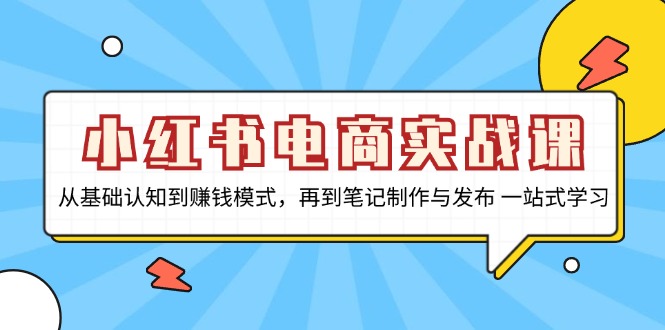 小红书电商实战课，从基础认知到赚钱模式，再到笔记制作与发布 一站式学习K叔网赚资源-网赚项目-副业赚钱-互联网创业-资源整合K叔网赚资源