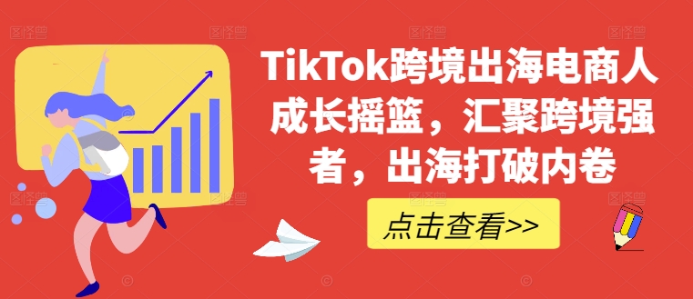 TikTok跨境出海电商人成长摇篮，汇聚跨境强者，出海打破内卷K叔网赚资源-网赚项目-副业赚钱-互联网创业-资源整合K叔网赚资源