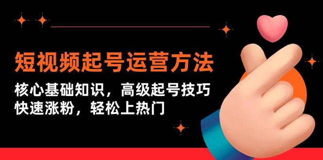 (9562期)短视频起号运营方法：核心基础知识，高级起号技巧，快速涨粉，轻松上热门K叔网赚资源-网赚项目-副业赚钱-互联网创业-资源整合K叔网赚资源