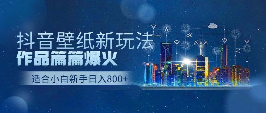(9842期)抖音壁纸号新玩法，作品篇篇爆火，日收益500+K叔网赚资源-网赚项目-副业赚钱-互联网创业-资源整合K叔网赚资源