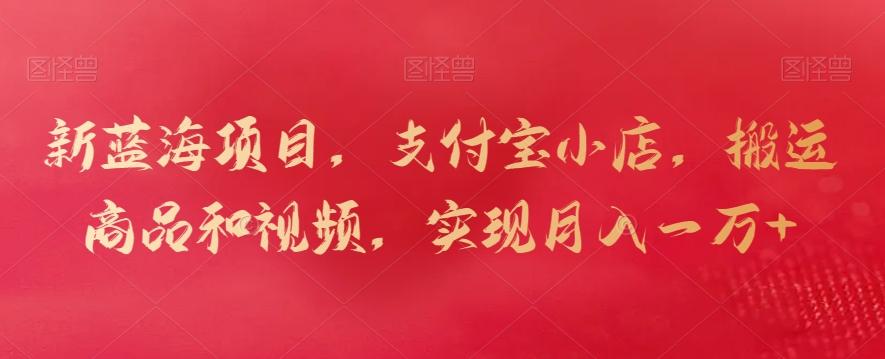 新蓝海项目，支付宝小店，搬运商品和视频，实现月入一万+【揭秘】K叔网赚资源-网赚项目-副业赚钱-互联网创业-资源整合K叔网赚资源