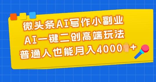 微头条AI写作小副业，AI一键二创高端玩法 普通人也能月入4000+【揭秘】K叔网赚资源-网赚项目-副业赚钱-互联网创业-资源整合K叔网赚资源