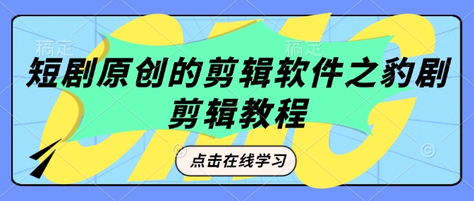 短剧原创的剪辑软件之豹剧剪辑过原创教程K叔网赚资源-网赚项目-副业赚钱-互联网创业-资源整合K叔网赚资源