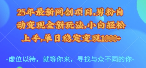 25年最新网创项目，男粉自动变现全新玩法，小白轻松上手，单日稳定变现多张【揭秘】K叔网赚资源-网赚项目-副业赚钱-互联网创业-资源整合K叔网赚资源