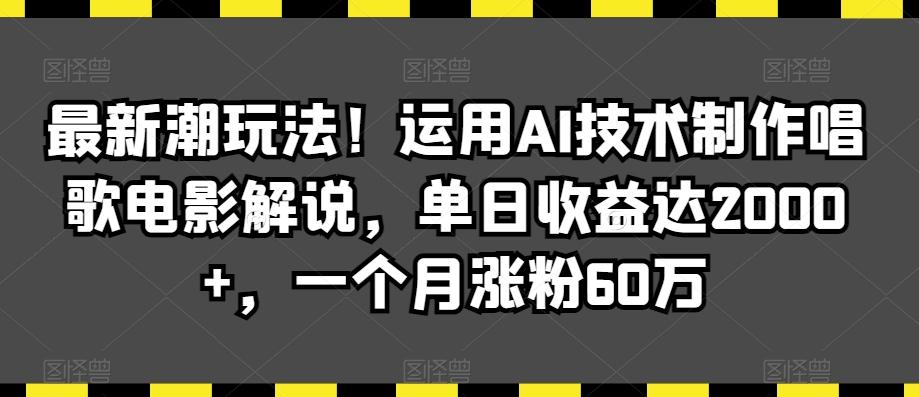 最新潮玩法！运用AI技术制作唱歌电影解说，单日收益达2000+，一个月涨粉60万【揭秘】K叔网赚资源-网赚项目-副业赚钱-互联网创业-资源整合K叔网赚资源