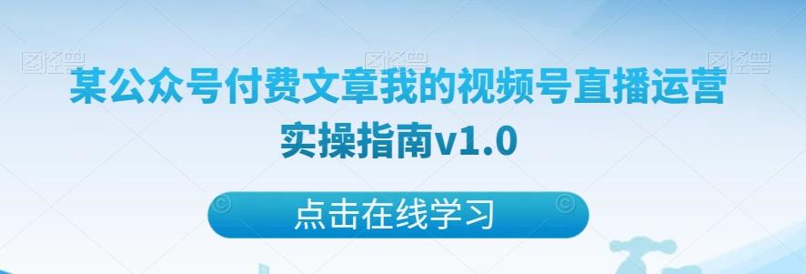 某公众号付费文章我的视频号直播运营实操指南v1.0K叔网赚资源-网赚项目-副业赚钱-互联网创业-资源整合K叔网赚资源