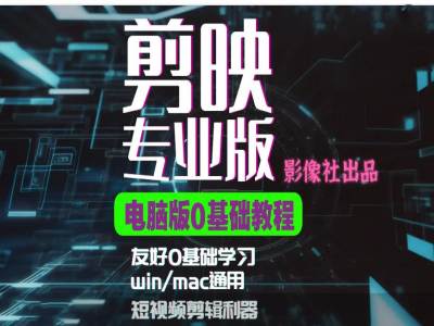 剪映电脑版进阶拔高案例实操，0基础学习，短视频剪辑利器K叔网赚资源-网赚项目-副业赚钱-互联网创业-资源整合K叔网赚资源