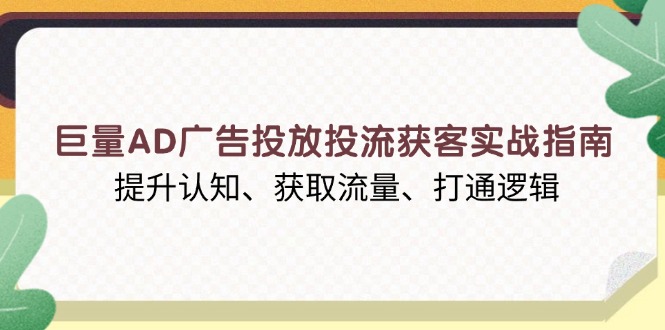 巨量AD广告投放投流获客实战指南，提升认知、获取流量、打通逻辑K叔网赚资源-网赚项目-副业赚钱-互联网创业-资源整合K叔网赚资源