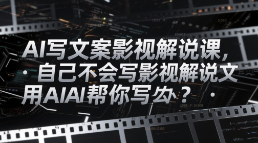 AI写文案影视解说课，自己不会写影视解说文案怎么办？用AI帮你写K叔网赚资源-网赚项目-副业赚钱-互联网创业-资源整合K叔网赚资源