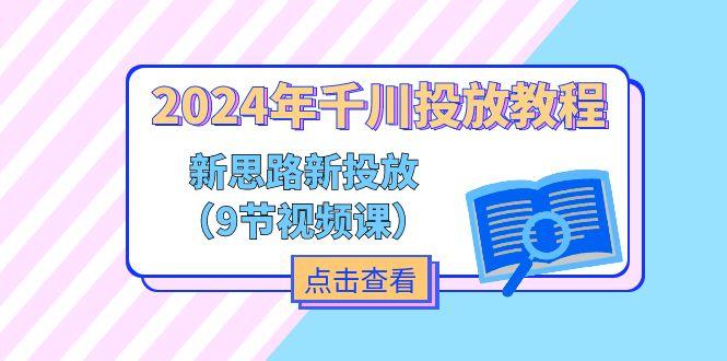 2024年千川投放教程，新思路+新投放(9节视频课K叔网赚资源-网赚项目-副业赚钱-互联网创业-资源整合K叔网赚资源