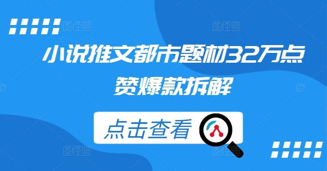 小说推文都市题材32万点赞爆款拆解K叔网赚资源-网赚项目-副业赚钱-互联网创业-资源整合K叔网赚资源