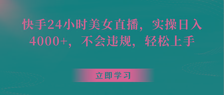 快手24小时美女直播，实操日入4000+，不会违规，轻松上手K叔网赚资源-网赚项目-副业赚钱-互联网创业-资源整合K叔网赚资源