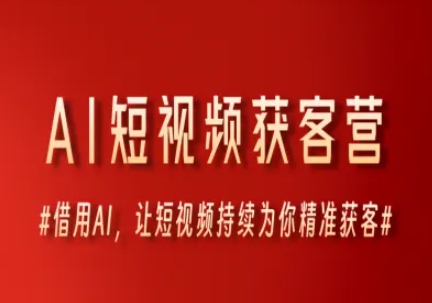 AI短视频获客营，借用AI，让短视频持续为你精准获客K叔网赚资源-网赚项目-副业赚钱-互联网创业-资源整合K叔网赚资源