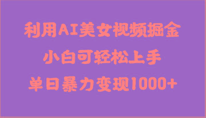 利用AI美女视频掘金，小白可轻松上手，单日暴力变现1000+，想象不到的简单K叔网赚资源-网赚项目-副业赚钱-互联网创业-资源整合K叔网赚资源