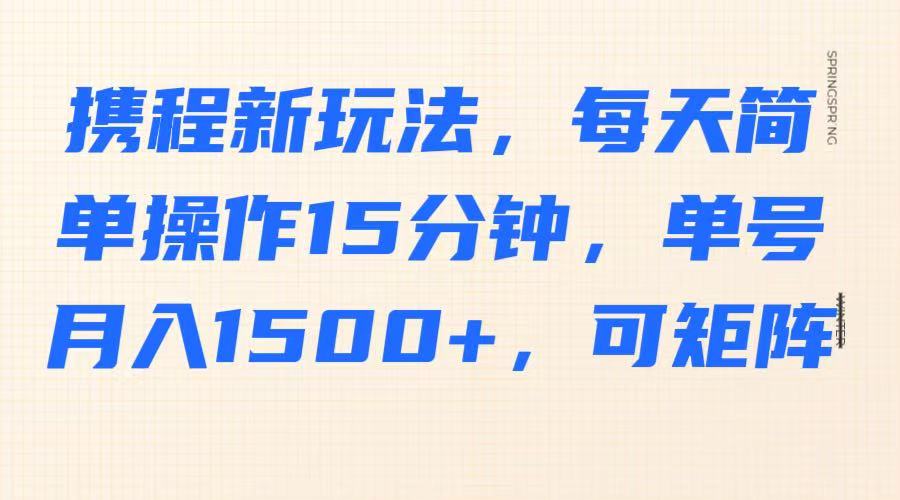 携程新玩法，每天简单操作15分钟，单号月入1500+，可矩阵K叔网赚资源-网赚项目-副业赚钱-互联网创业-资源整合K叔网赚资源