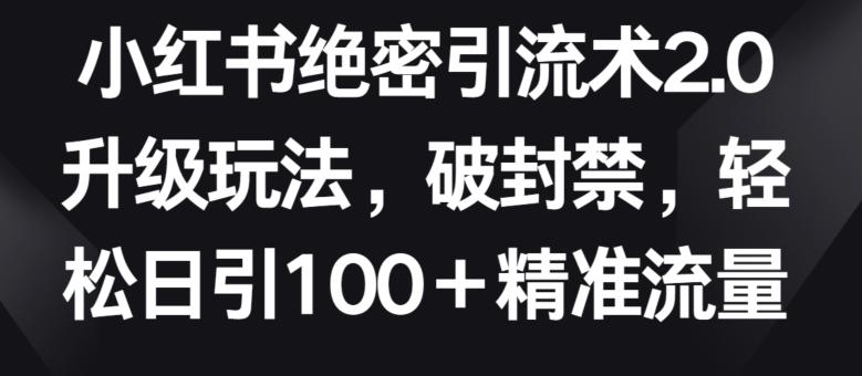 小红书绝密引流术2.0升级玩法，破封禁，轻松日引100+精准流量【揭秘】K叔网赚资源-网赚项目-副业赚钱-互联网创业-资源整合K叔网赚资源