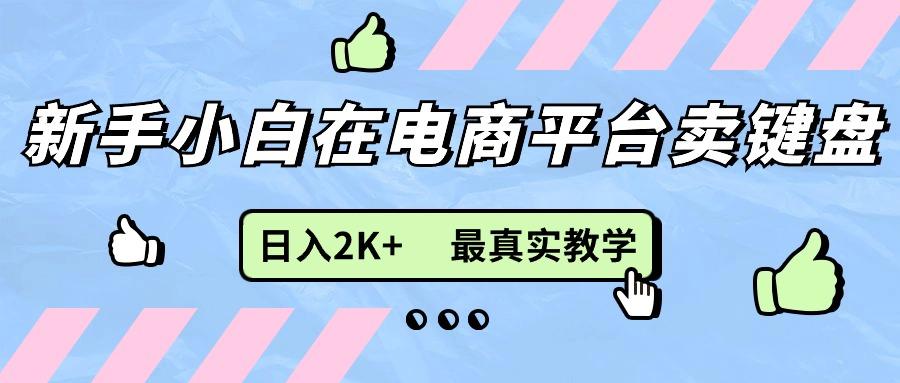 新手小白在电商平台卖键盘，日入2K+最真实教学K叔网赚资源-网赚项目-副业赚钱-互联网创业-资源整合K叔网赚资源