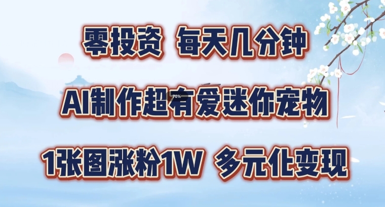AI制作超有爱迷你宠物玩法，1张图涨粉1W，多元化变现，手把手交给你【揭秘】K叔网赚资源-网赚项目-副业赚钱-互联网创业-资源整合K叔网赚资源