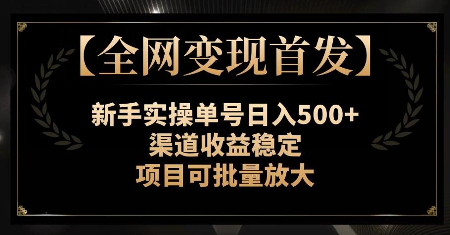【全网变现首发】新手实操单号日入500+，渠道收益稳定，项目可批量放大【揭秘】K叔网赚资源-网赚项目-副业赚钱-互联网创业-资源整合K叔网赚资源