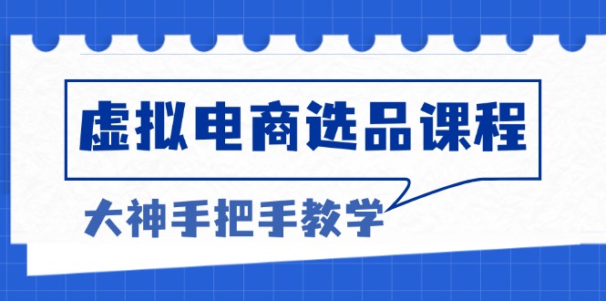 虚拟电商选品课程：解决选品难题，突破产品客单天花板，打造高利润电商K叔网赚资源-网赚项目-副业赚钱-互联网创业-资源整合K叔网赚资源